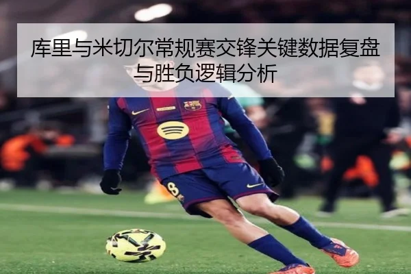 库里与米切尔常规赛交锋关键数据复盘与胜负逻辑分析